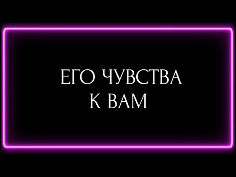 Видео: ЕГО ЧУВСТВА К ВАМ?