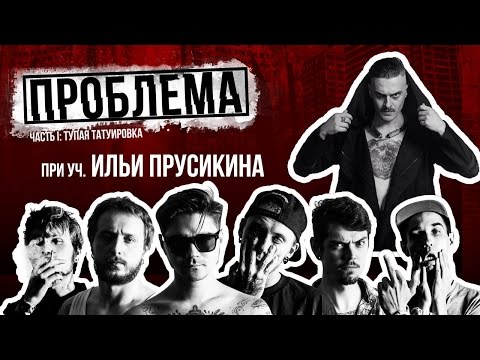 Видео: ПРОБЛЕМА:ТУПАЯ ТАТУИРОВКА 2 (при уч. Ильи Прусикина )