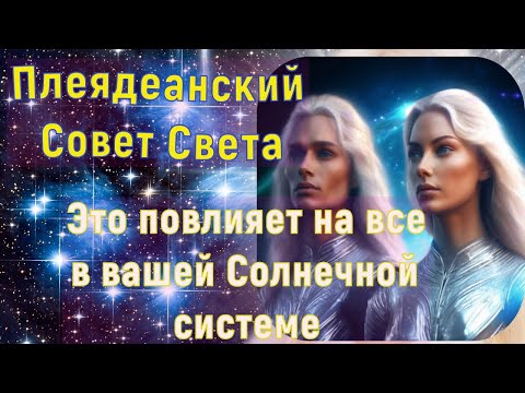 Видео: Плеядеанский Совет Света: Это повлияет на все в вашей Солнечной системе