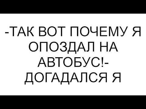 Видео: -Так вот почему я опоздал на автобус!- догадался я