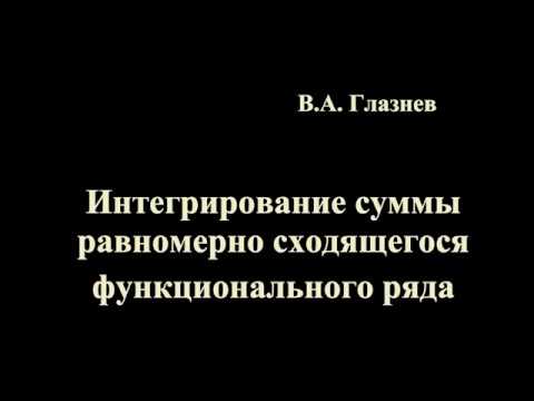 Видео: Интегрирование суммы равномерно сходящегося функционального ряда.