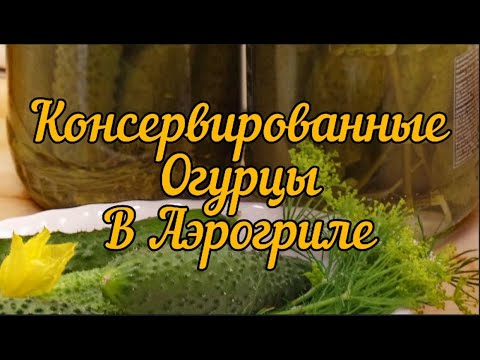 Видео: Консервированные огурцы в аэрогриле👍