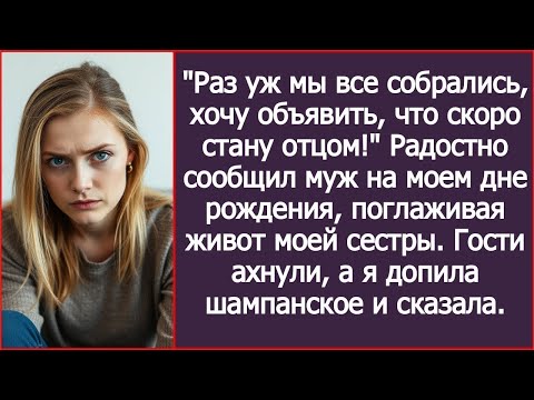 Видео: "Я скоро стану отцом!" - похвастался муж, поглаживая живот моей сестры на моём дне рождения.