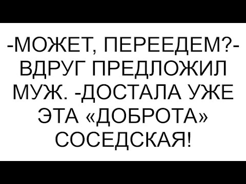 Видео: -Может, переедем?- вдруг предложил муж. -Достала уже эта «доброта» соседская!