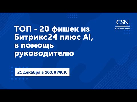 Видео: Вебинар "ТОП - 20 фишек из Битрикс24 плюс AI, в помощь руководителю"