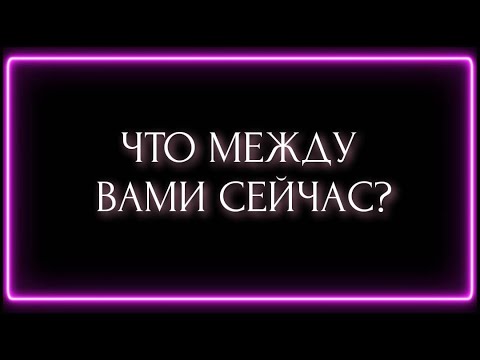 Видео: ЧТО МЕЖДУ ВАМИ СЕЙЧАС?