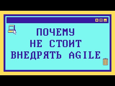 Видео: Почему не стоит внедрять Agile? Подводные камни и вредные советы