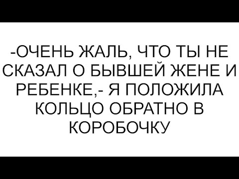 Видео: -Очень жаль, что ты не сказал о бывшей жене и ребенке,- я положила кольцо обратно в коробочку