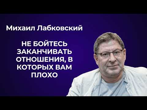 Видео: Не бойтесь заканчивать отношения, в которых вам плохо. Михаил Лабковский: что такое любовь.
