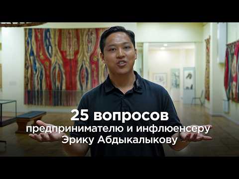 Видео: 25 вопросов предпринимателю и инфлюенсеру Эрику Абдыкалыкову