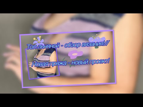Видео: Топ льняной с хлопком - обзор вязания// Новая пряжа - новый проект!