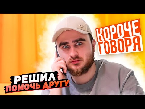 Видео: КОРОЧЕ ГОВОРЯ, РЕШИЛ ПОМОЧЬ ДРУГУ