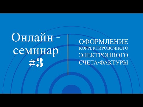 Видео: Онлайн-семинар #3. Оформление корректировочного Электронного счета-фактуры