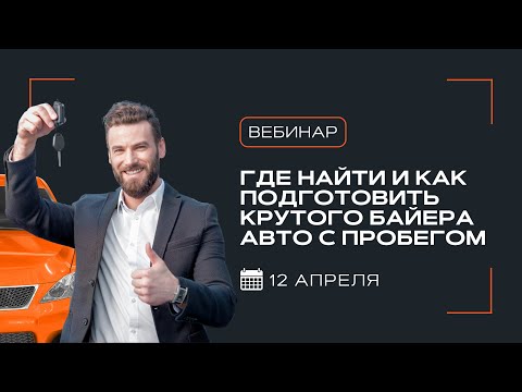 Видео: Вебинар «Где найти и как подготовить крутого байера авто с пробегом» | АвтоБосс