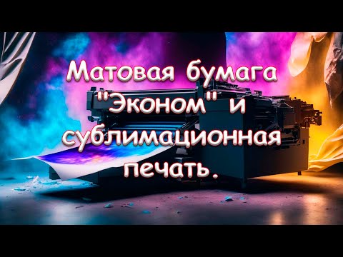 Видео: Матовая бумага "Эконом" и сублимационная печать.