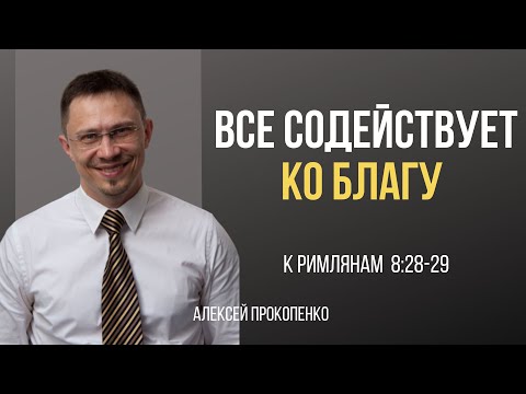 Видео: Все содействует ко благу | Римлянам 8:28-29 | Алексей Прокопенко