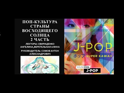 Видео: Видео-лекция на тему "Поп-культура страны восходящего Солнца. J-POP". Часть 2