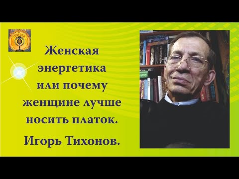 Видео: Женская энергетика или почему женщине лучше носить платок. Игорь Тихонов