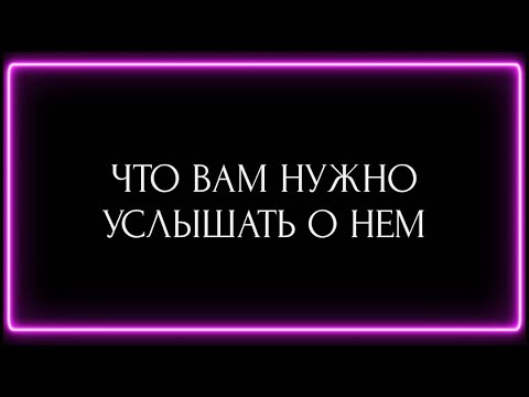 Видео: ЧТО ВАМ НУЖНО УСЛЫШАТЬ О НЁМ?
