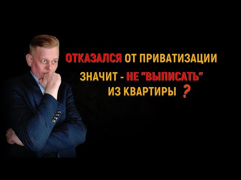 Видео: Отказался от приватизации - значит не выписать из квартиры?