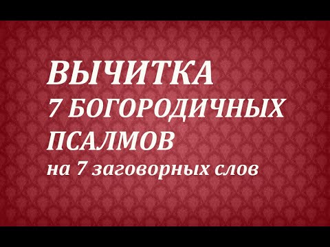 Видео: Вычитка "7 Богородичных псалмов на 7 заговорных слов"