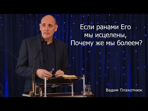 Видео: Вадим Плахотнюк - Если ранами Его мы исцелены, почему же мы болеем?