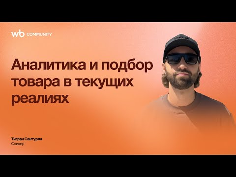 Видео: Аналитика и подбор товара в текущих реалиях | WB COMMUNITY | Тигран Сантурян
