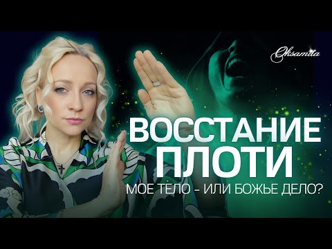 Видео: 🔥ВОССТАНИЕ ПЛОТИ: Мое тело - или Божье дело?