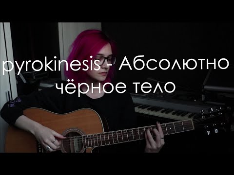 Видео: pyrokinesis — Абсолютно чёрное тело (cover)