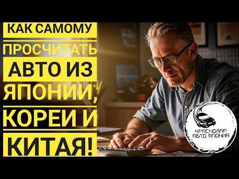 Видео: Как правильно самому  рассчитать автомобиль из Японии, Кореи или Китая!