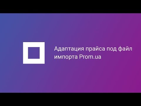 Видео: Как быстро адаптировать прайс поставщика под шаблон импорта XLS(X) для Prom.ua