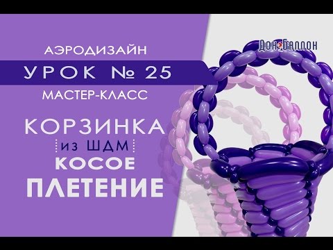 Видео: Искусство Аэродизайна. Урок №25. Корзина из воздушных шаров: косое плетение.