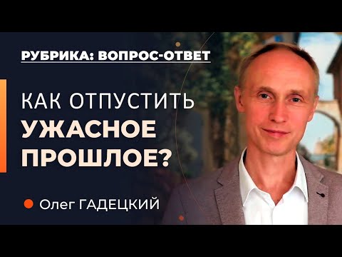 Видео: Как отпустить ужасное прошлое? Олег Гадецкий