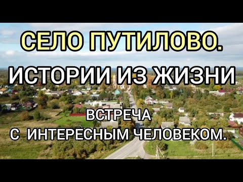 Видео: Село Путилово. Истории из жизни. Встреча  с интересным человеком.
