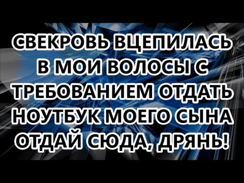 Видео: СВЕКРОВЬ ВЦЕПИЛАСЬ В МОИ ВОЛОСЫ С ТРЕБОВАНИЕМ ОТДАТЬ НОУТБУК МОЕГО СЫНА   ОТДАЙ СЮДА, ДРЯНЬ!