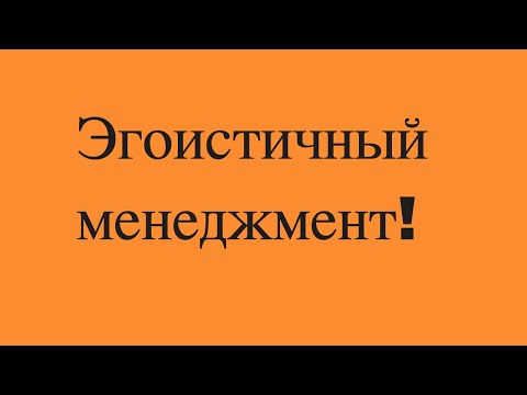 Видео: Эгоистичный менеджмент!