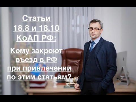 Видео: Ст. 18.8 и 18.10 КОАП РФ: КОМУ ЗАКРОЮТ ВЪЕЗД ПРИ ПРИВЛЕЧЕНИИ ПО ЭТИМ СТАТЬЯМ?