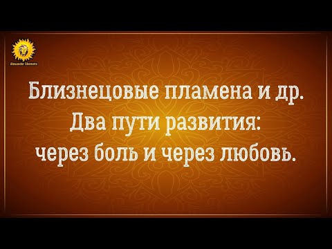 Видео: Близнецовые пламена. Два пути развития: через любовь и созидание, и через боль и страдания.
