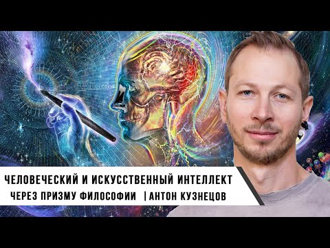 Видео: Антон Кузнецов | Человеческий и искусственный интеллект через призму философского знания