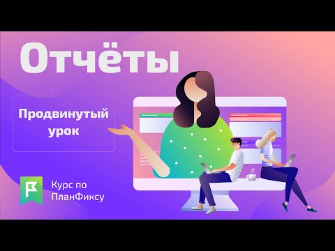 Видео: Отчеты (pro) | Видеокурс по Planfix