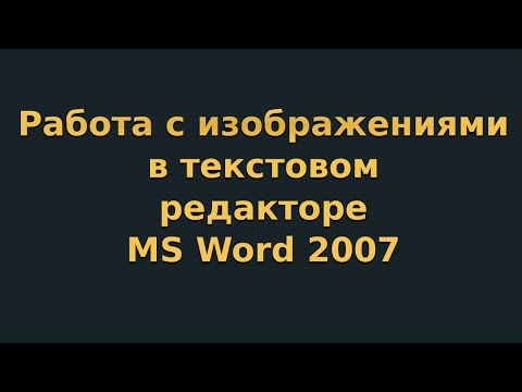 Видео: Работа с изображениями в текстовом редакторе MS Word 2007 (видеоурок 5)