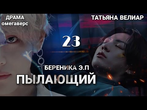 Видео: ПЫЛАЮЩИЙ | глава 23 | фанфик | Береника Э.П | вигуки