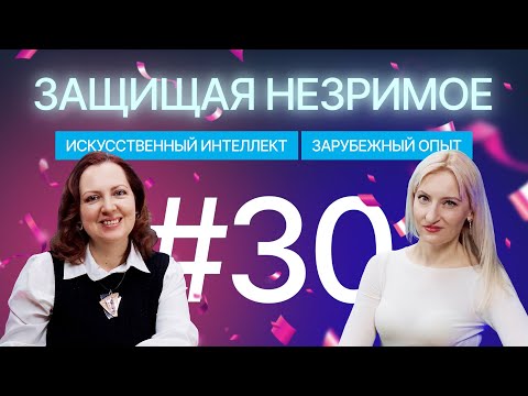 Видео: Искусственный интеллект и авторское право: что говорит зарубежная практика. Защищая незримое #30