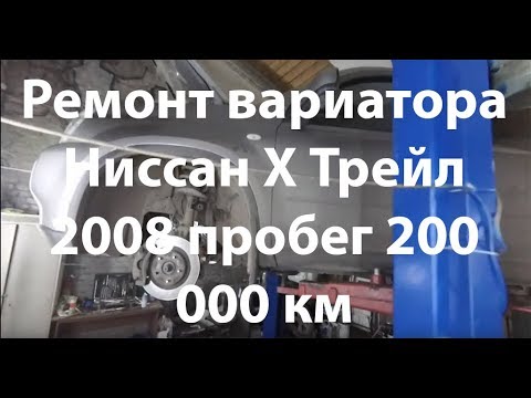 Видео: Ремонт вариатора Ниссан Х Трейл 2008 пробег 200 000 км