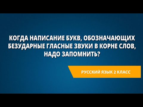 Видео: Когда написание букв, обозначающих безударные гласные звуки в корне слов, надо запомнить?