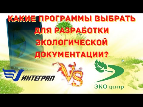 Видео: Какие программы выбрать для разработки экологической документации? Интеграл vs ЭКОцентр