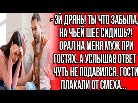 Видео: Эй, дрянь! Ты что забыла, на чьей шее сидишь?! Орал на меня муж при гостях, а услышав ответ, чутьjs?