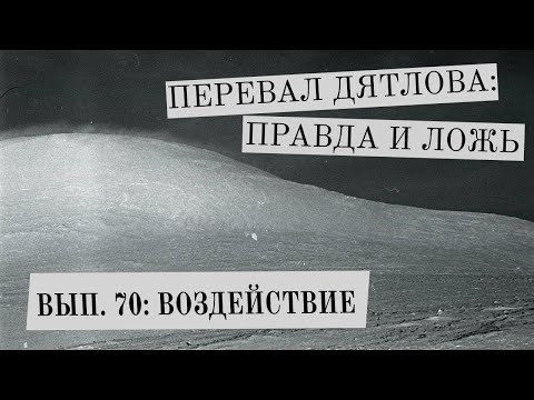 Видео: ВОЗДЕЙСТВИЕ (Перевал Дятлова: правда и ложь, вып. 70)