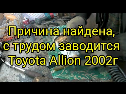 Видео: Причина найдена. Toyota Allion 2002 заводится с трудом.