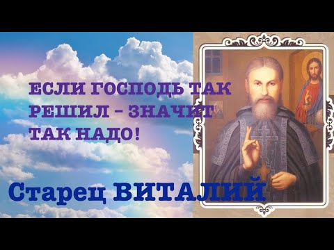 Видео: ЕСЛИ ГОСПОДЬ ТАК РЕШИЛ – ЗНАЧИТ ТАК НАДО! Старец ВИТАЛИЙ (Сидоренко).  Наставления 36-500